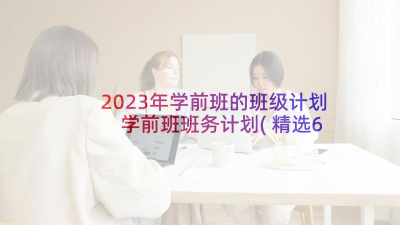 2023年学前班的班级计划 学前班班务计划(精选6篇)