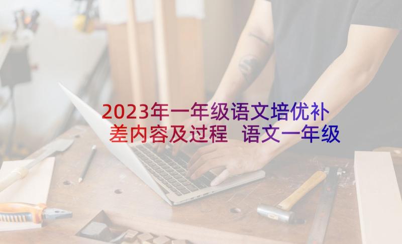 2023年一年级语文培优补差内容及过程 语文一年级培优补差的工作计划(大全5篇)