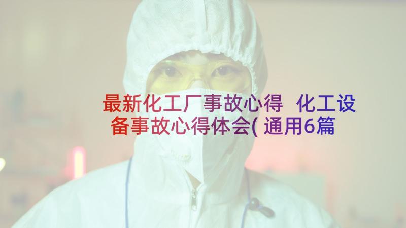 最新化工厂事故心得 化工设备事故心得体会(通用6篇)