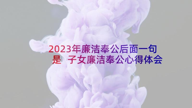 2023年廉洁奉公后面一句是 子女廉洁奉公心得体会(实用5篇)