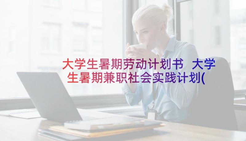 大学生暑期劳动计划书 大学生暑期兼职社会实践计划(实用5篇)