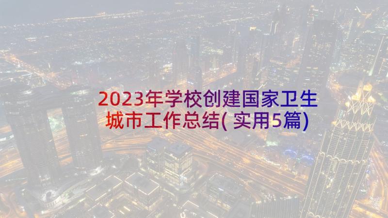 2023年学校创建国家卫生城市工作总结(实用5篇)