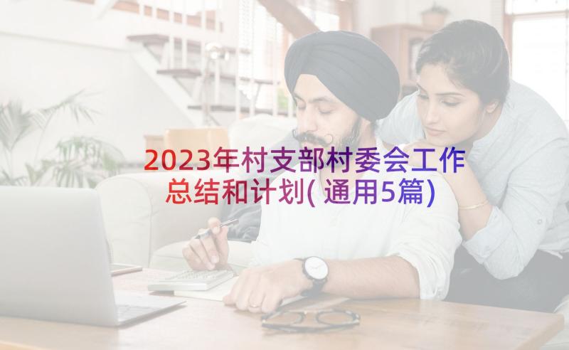 2023年村支部村委会工作总结和计划(通用5篇)