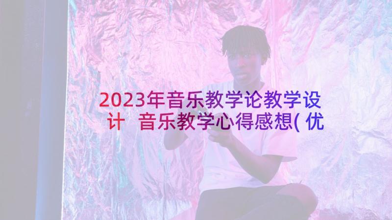 2023年音乐教学论教学设计 音乐教学心得感想(优质5篇)