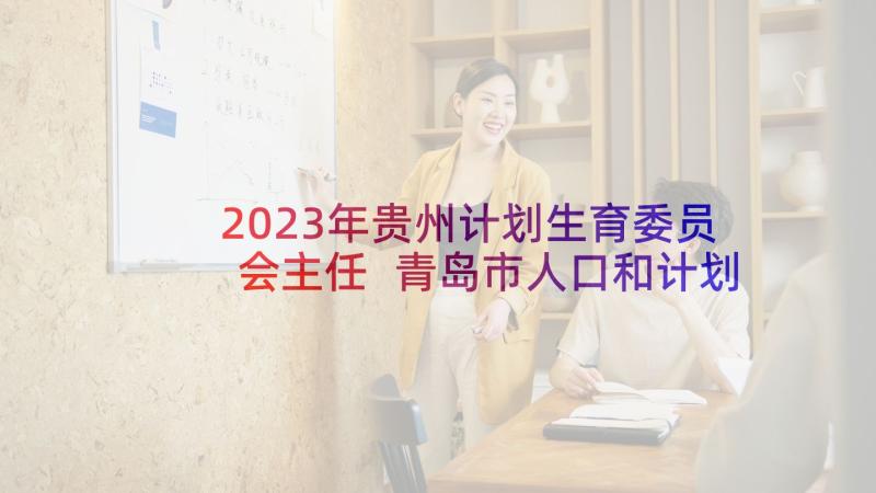 2023年贵州计划生育委员会主任 青岛市人口和计划生育委员会文件(精选5篇)