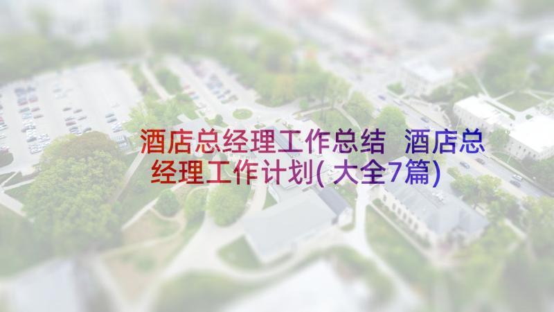 酒店总经理工作总结 酒店总经理工作计划(大全7篇)