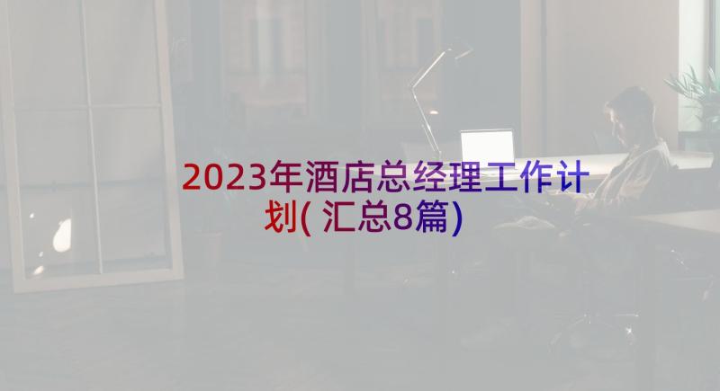 2023年酒店总经理工作计划(汇总8篇)