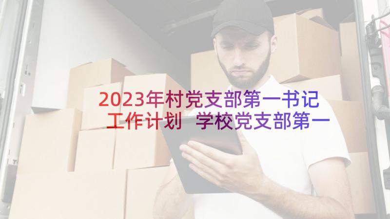 2023年村党支部第一书记工作计划 学校党支部第一学期党建工作计划(实用6篇)