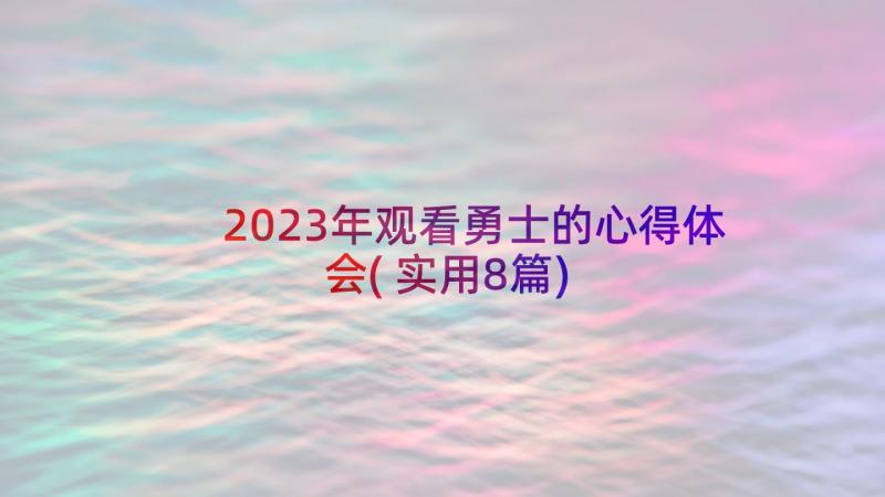 2023年观看勇士的心得体会(实用8篇)