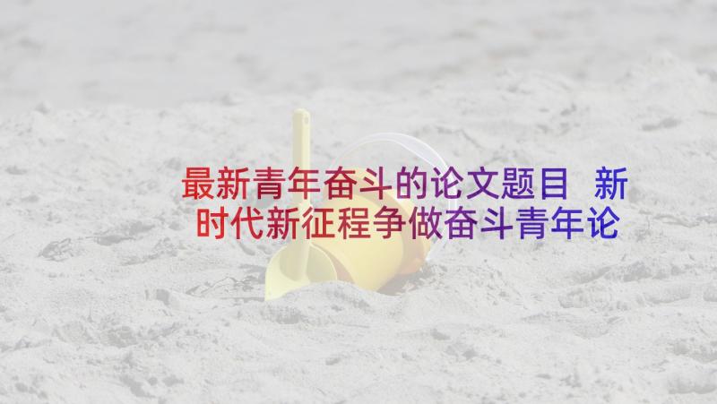 最新青年奋斗的论文题目 新时代新征程争做奋斗青年论文(大全5篇)