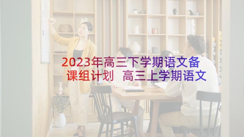 2023年高三下学期语文备课组计划 高三上学期语文备课组工作计划(优质7篇)