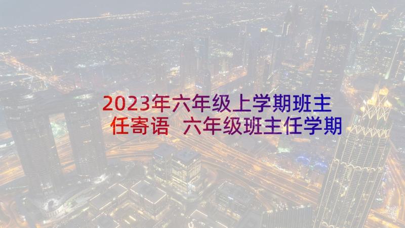 2023年六年级上学期班主任寄语 六年级班主任学期工作计划(实用6篇)