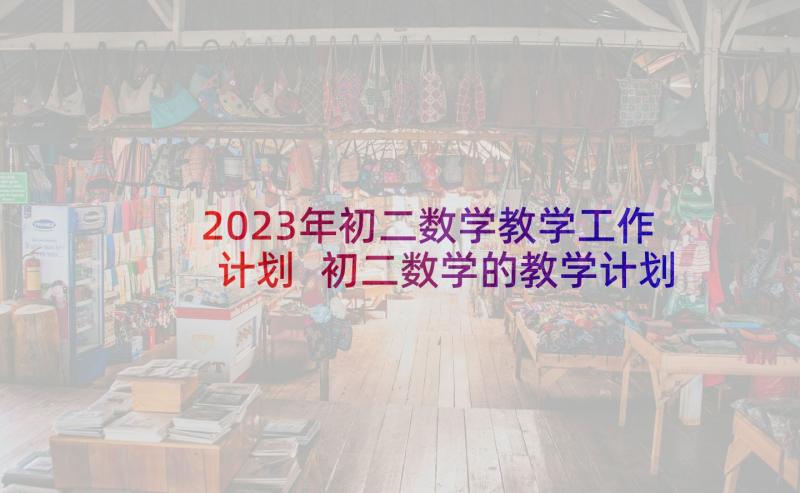 2023年初二数学教学工作计划 初二数学的教学计划(汇总6篇)