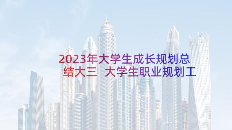 2023年大学生成长规划总结大三 大学生职业规划工作总结(优秀9篇)