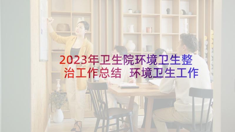 2023年卫生院环境卫生整治工作总结 环境卫生工作计划(汇总8篇)