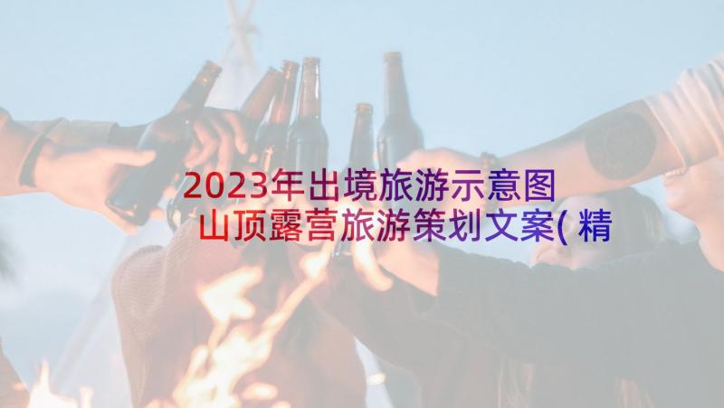 2023年出境旅游示意图 山顶露营旅游策划文案(精选5篇)