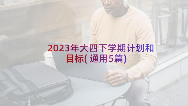 2023年大四下学期计划和目标(通用5篇)