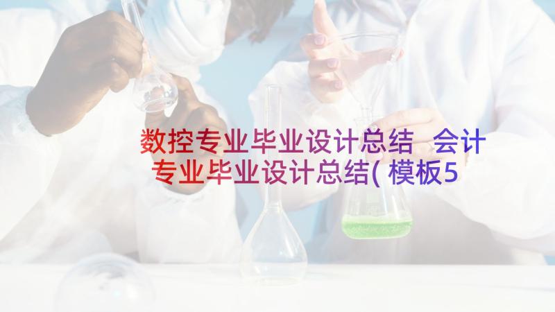 数控专业毕业设计总结 会计专业毕业设计总结(模板5篇)