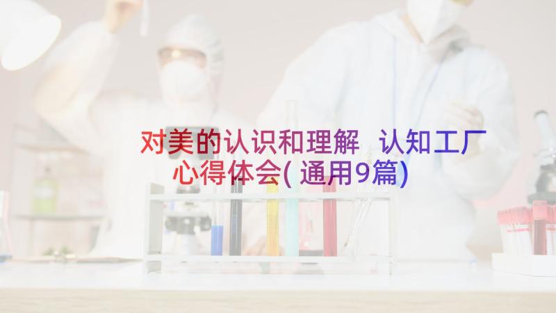 对美的认识和理解 认知工厂心得体会(通用9篇)