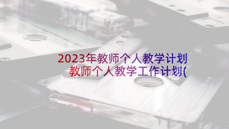 2023年教师个人教学计划 教师个人教学工作计划(模板7篇)