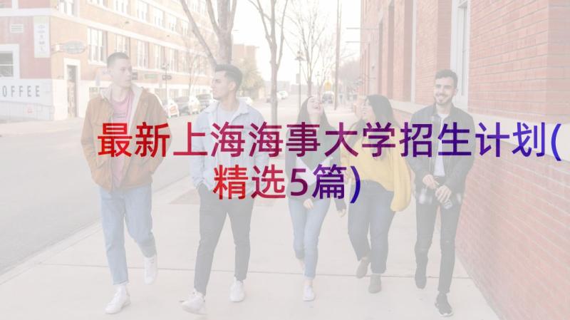 最新上海海事大学招生计划(精选5篇)