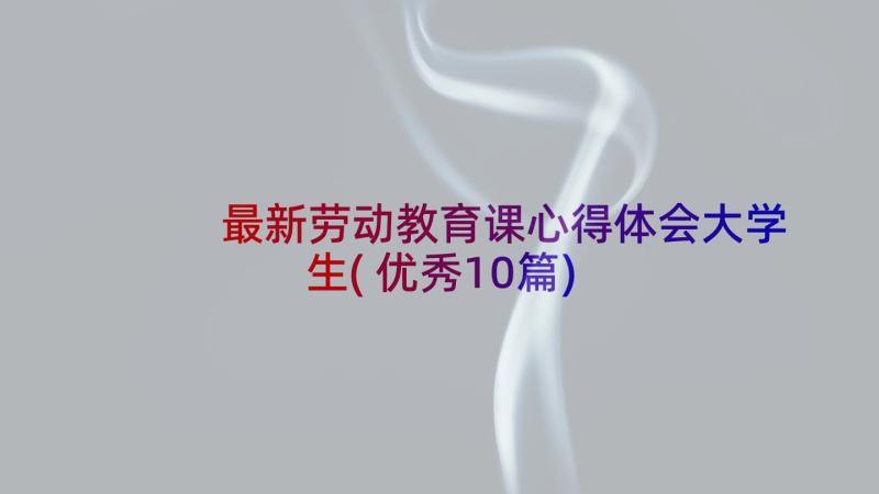 最新劳动教育课心得体会大学生(优秀10篇)