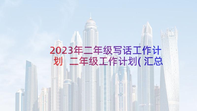 2023年二年级写话工作计划 二年级工作计划(汇总7篇)