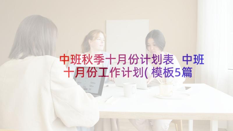 中班秋季十月份计划表 中班十月份工作计划(模板5篇)