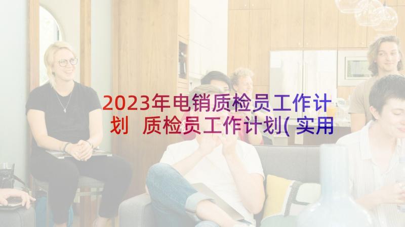 2023年电销质检员工作计划 质检员工作计划(实用6篇)