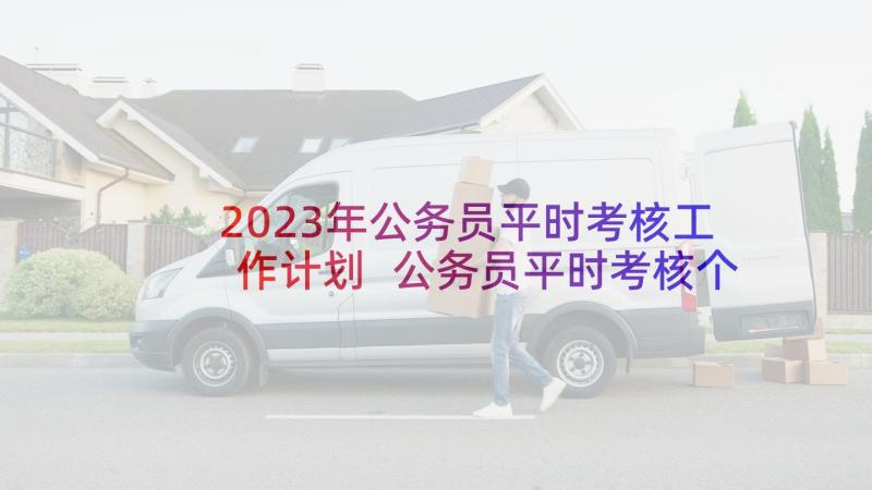 2023年公务员平时考核工作计划 公务员平时考核个人工作总结(通用9篇)