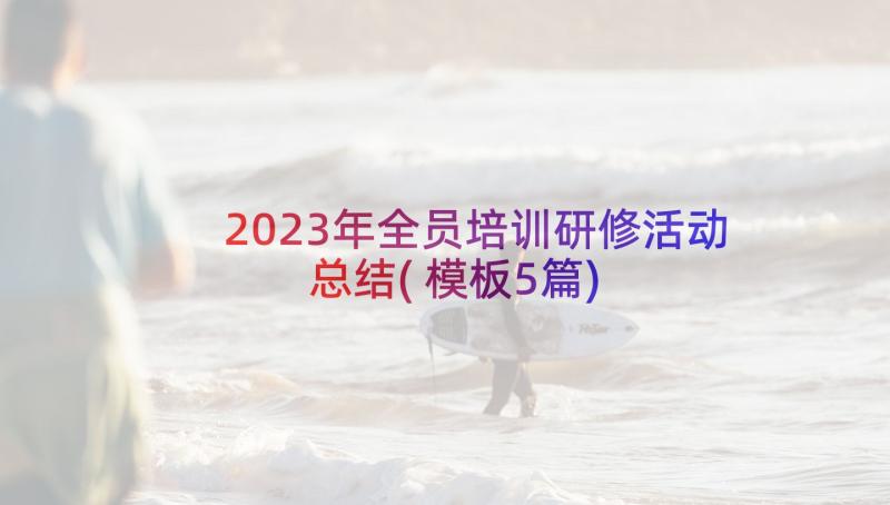 2023年全员培训研修活动总结(模板5篇)