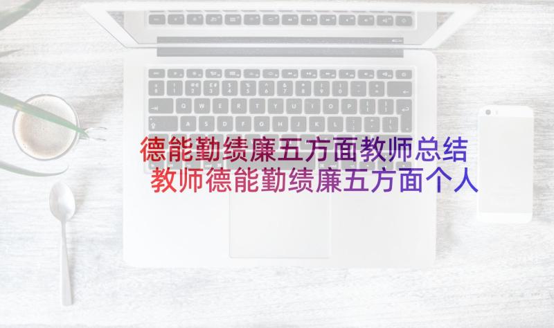 德能勤绩廉五方面教师总结 教师德能勤绩廉五方面个人总结(实用5篇)