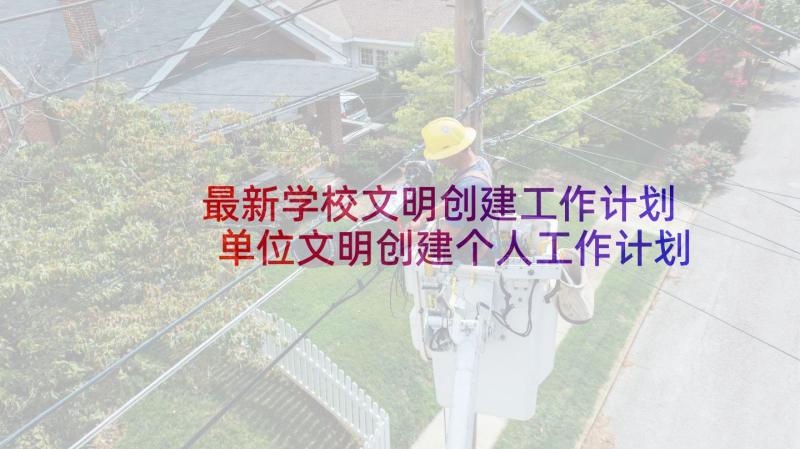 最新学校文明创建工作计划 单位文明创建个人工作计划(实用5篇)