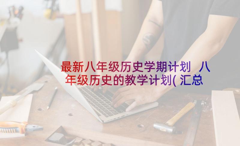 最新八年级历史学期计划 八年级历史的教学计划(汇总5篇)