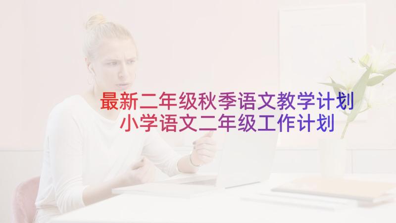 最新二年级秋季语文教学计划 小学语文二年级工作计划(优质8篇)