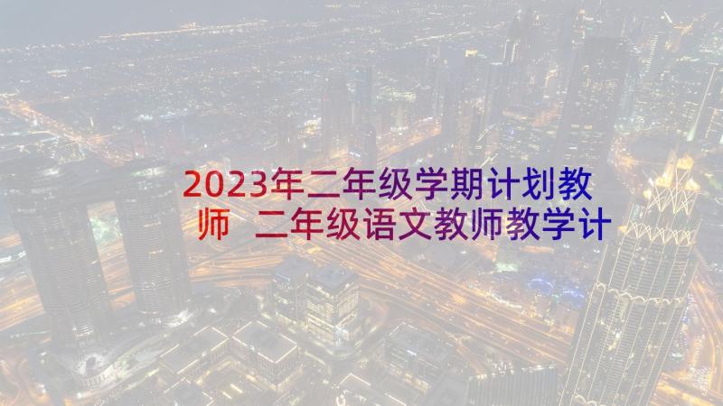 2023年二年级学期计划教师 二年级语文教师教学计划(大全5篇)