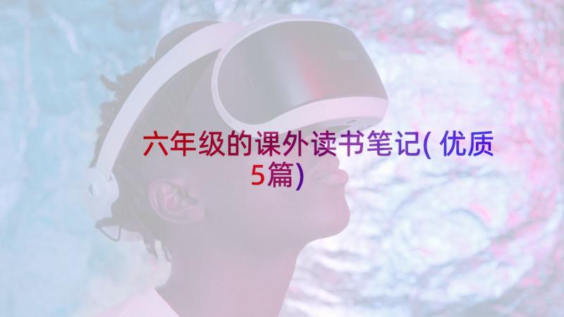 六年级的课外读书笔记(优质5篇)