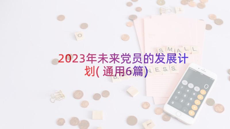 2023年未来党员的发展计划(通用6篇)