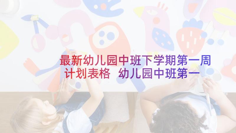 最新幼儿园中班下学期第一周计划表格 幼儿园中班第一学期班务计划(优质10篇)