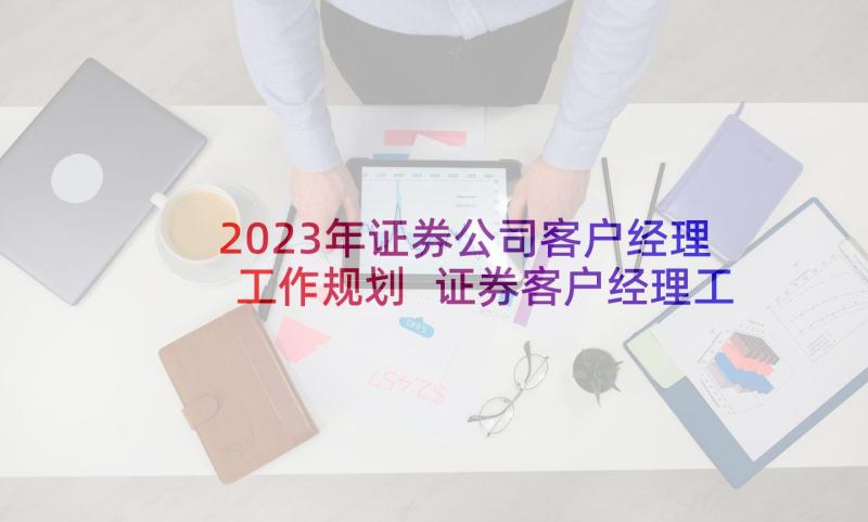 2023年证券公司客户经理工作规划 证券客户经理工作计划(优秀5篇)