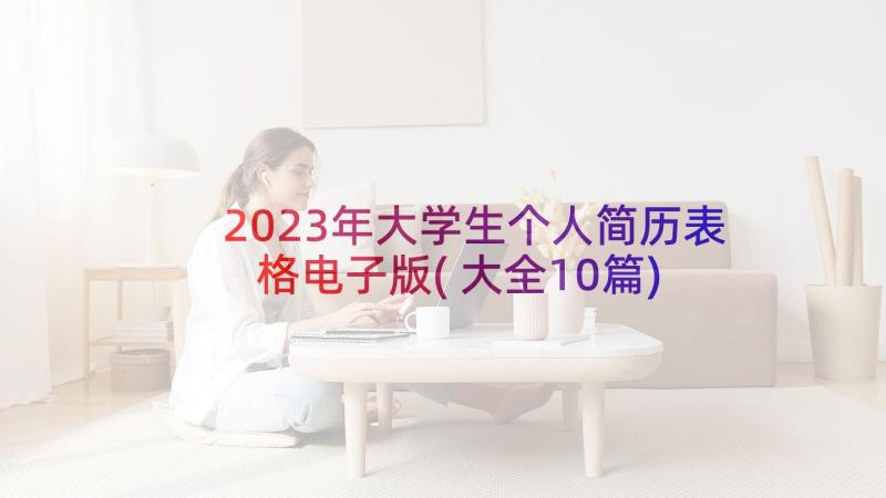 2023年大学生个人简历表格电子版(大全10篇)