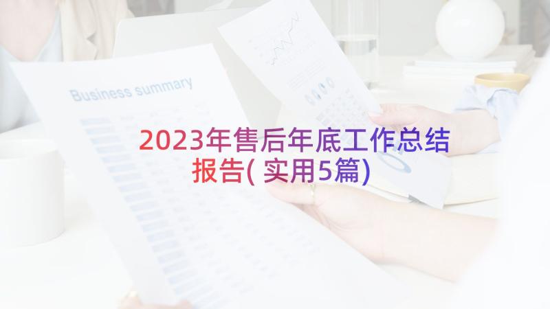 2023年售后年底工作总结报告(实用5篇)