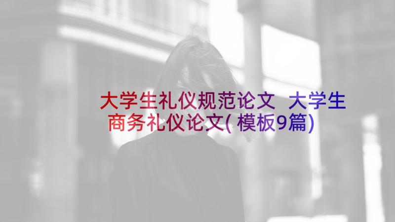 大学生礼仪规范论文 大学生商务礼仪论文(模板9篇)