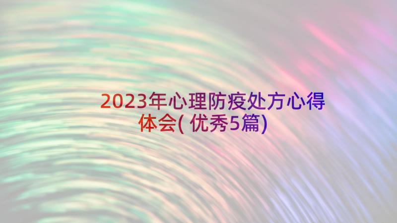2023年心理防疫处方心得体会(优秀5篇)