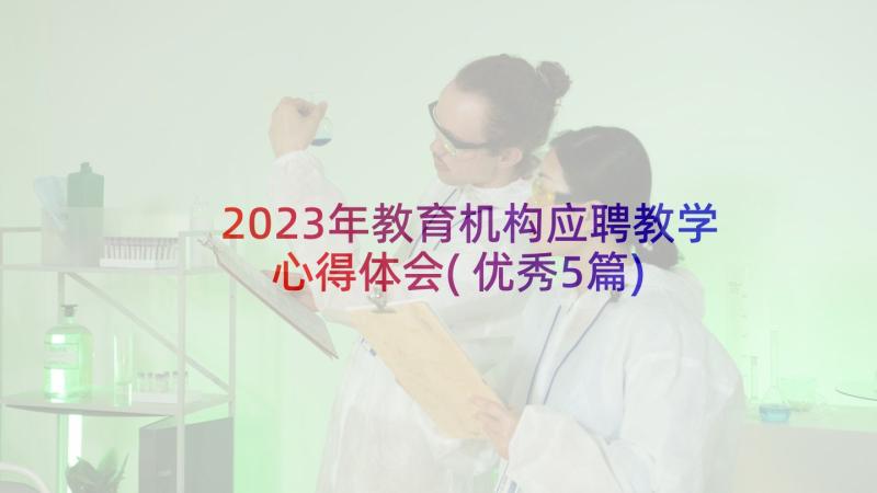 2023年教育机构应聘教学心得体会(优秀5篇)