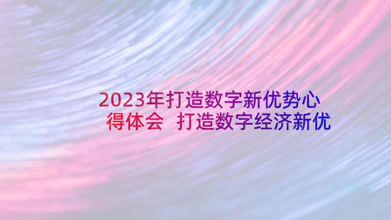 2023年打造数字新优势心得体会 打造数字经济新优势心得体会(通用5篇)