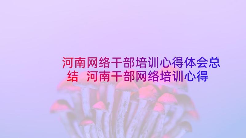 河南网络干部培训心得体会总结 河南干部网络培训心得体会(通用5篇)