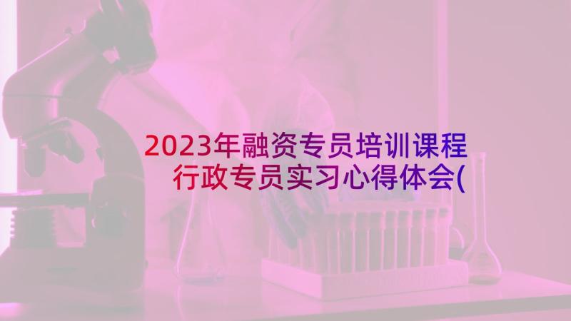 2023年融资专员培训课程 行政专员实习心得体会(大全5篇)