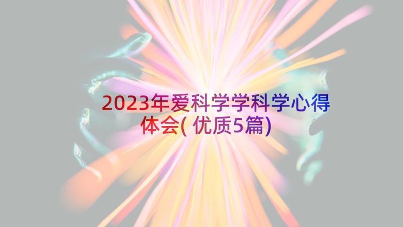 2023年爱科学学科学心得体会(优质5篇)