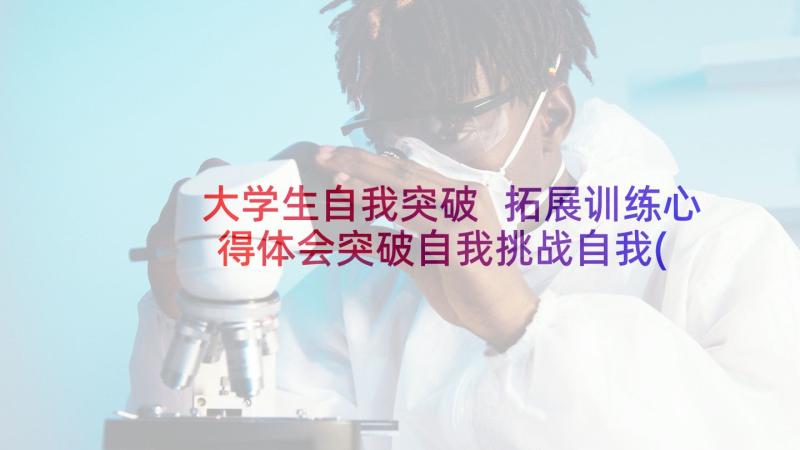 大学生自我突破 拓展训练心得体会突破自我挑战自我(汇总5篇)